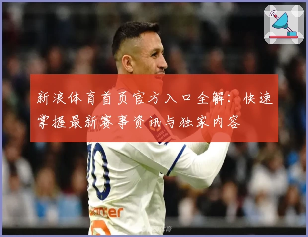 新浪体育首页官方入口全解：快速掌握最新赛事资讯与独家内容