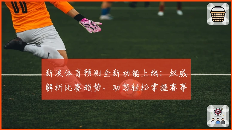 新浪体育预测全新功能上线：权威解析比赛趋势，助您轻松掌握赛事动态