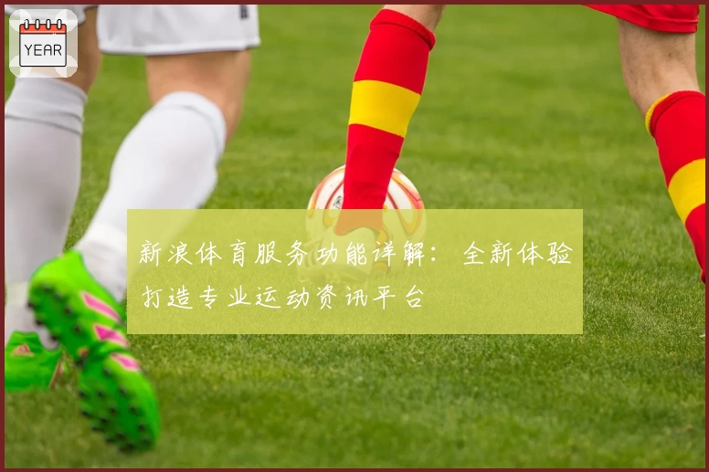 新浪体育服务功能详解：全新体验打造专业运动资讯平台