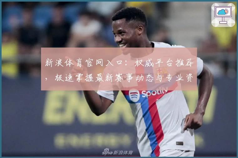 新浪体育官网入口：权威平台推荐，极速掌握最新赛事动态与专业资讯