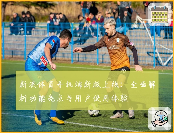 新浪体育手机端新版上线：全面解析功能亮点与用户使用体验