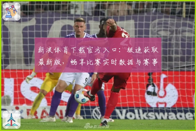 新浪体育下载官方入口：极速获取最新版，畅享比赛实时数据与赛事热点解析