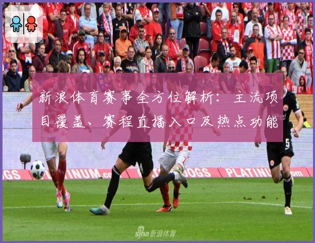 新浪体育赛事全方位解析：主流项目覆盖、赛程直播入口及热点功能使用指南