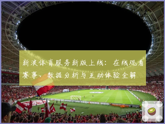 新浪体育服务新版上线：在线观看赛事、数据分析与互动体验全解