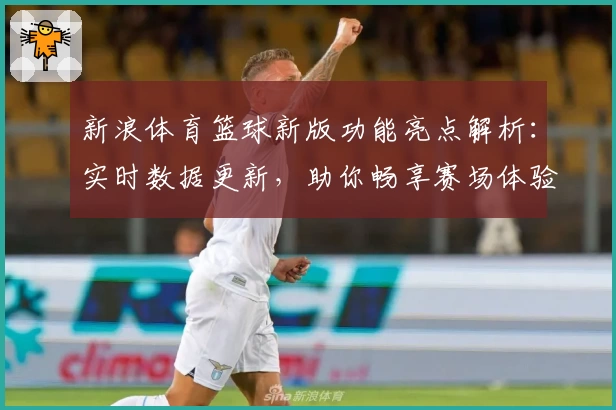 新浪体育篮球新版功能亮点解析:实时数据更新,助你畅享赛场体验