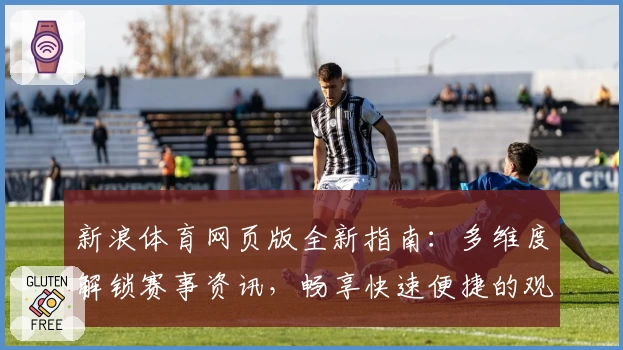 新浪体育网页版全新指南：多维度解锁赛事资讯，畅享快速便捷的观看体验