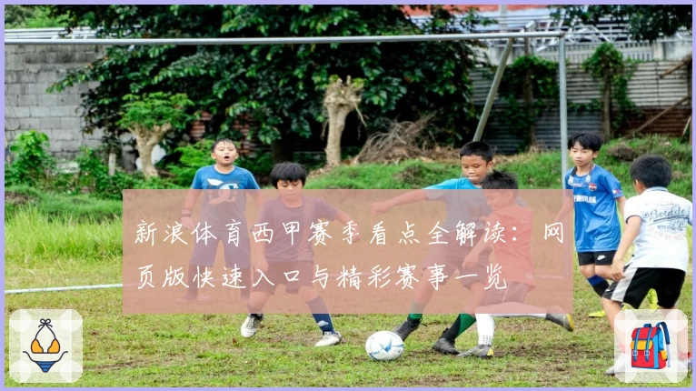 新浪体育西甲赛季看点全解读:网页版快速入口与精彩赛事一览