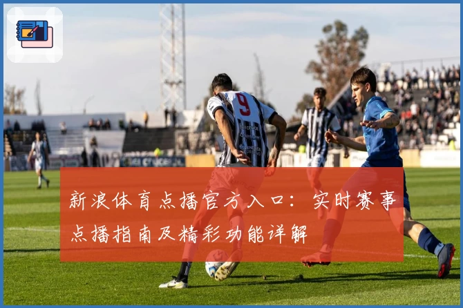 新浪体育点播官方入口：实时赛事点播指南及精彩功能详解