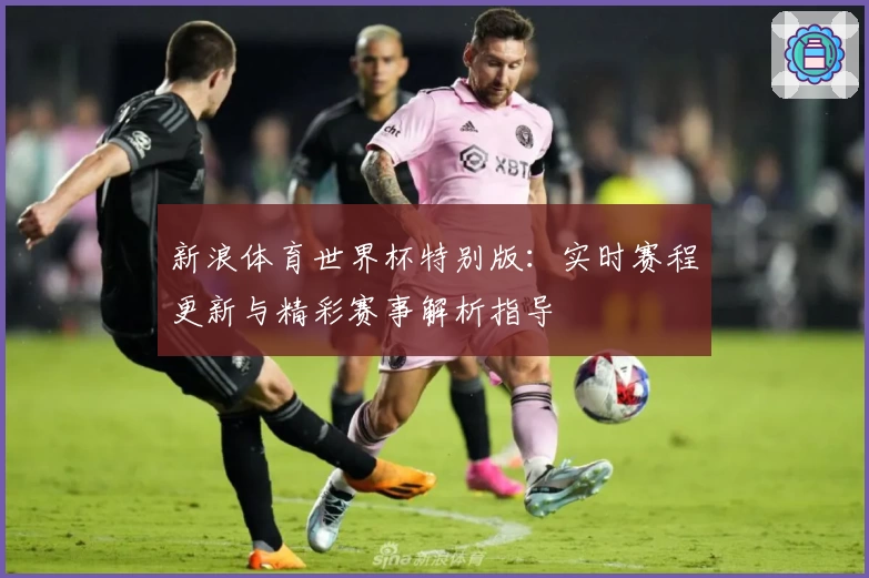 新浪体育世界杯特别版：实时赛程更新与精彩赛事解析指导