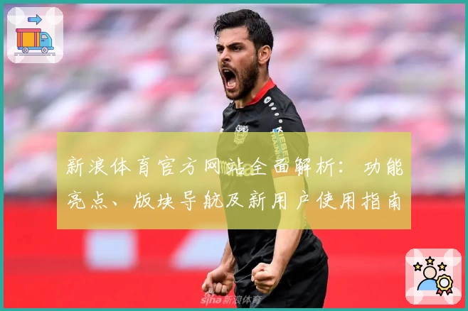 新浪体育官方网站全面解析:功能亮点、版块导航及新用户使用指南