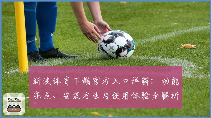 新浪体育下载官方入口详解：功能亮点、安装方法与使用体验全解析