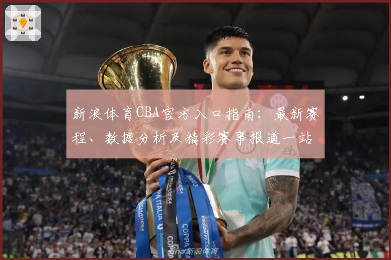 新浪体育CBA官方入口指南：最新赛程、数据分析及精彩赛事报道一站畅享