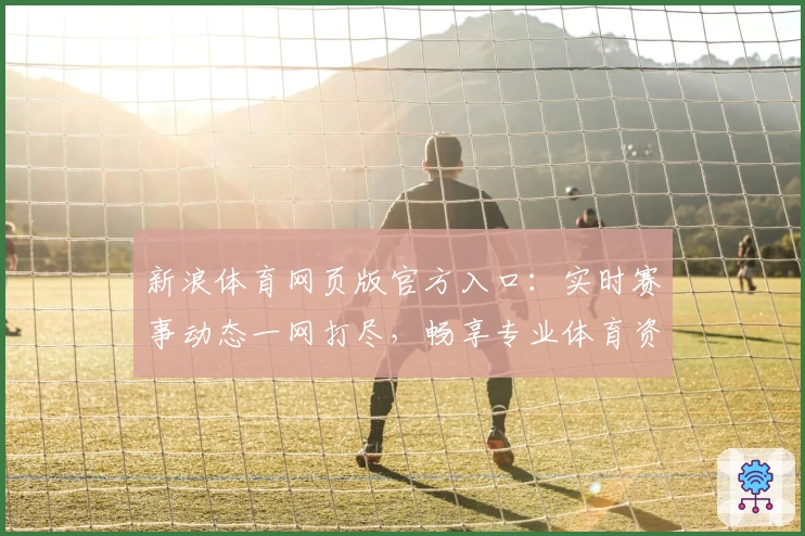 新浪体育网页版官方入口：实时赛事动态一网打尽，畅享专业体育资讯
