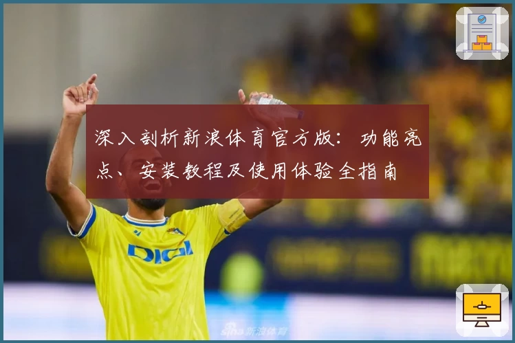 深入剖析新浪体育官方版:功能亮点、安装教程及使用体验全指南