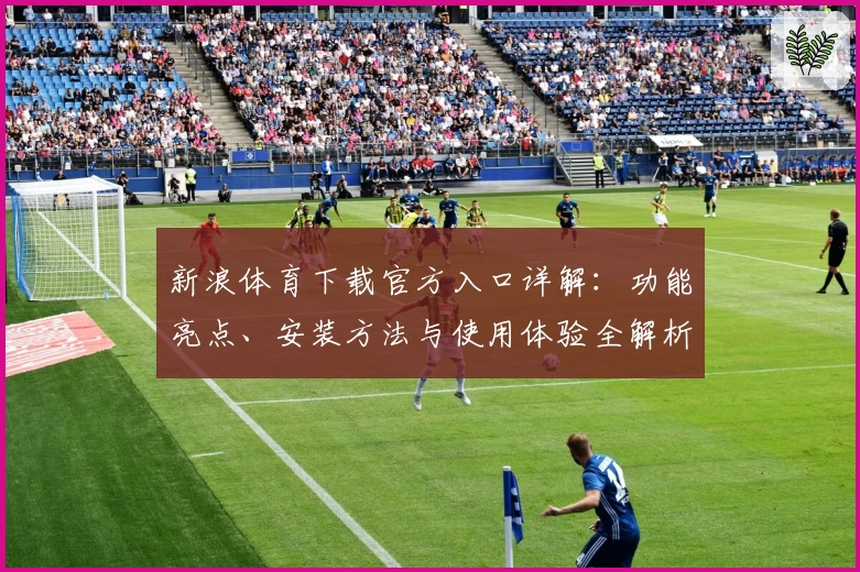 新浪体育下载官方入口详解：功能亮点、安装方法与使用体验全解析