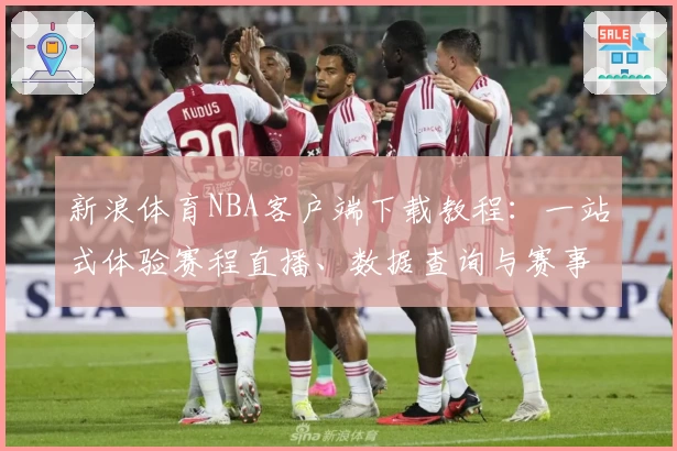 新浪体育NBA客户端下载教程：一站式体验赛程直播、数据查询与赛事回顾